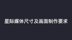 星际媒体尺寸及画面制作要求